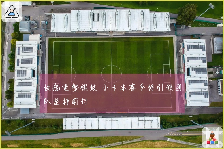 快船重整旗鼓 小卡本赛季将引领团队坚持前行