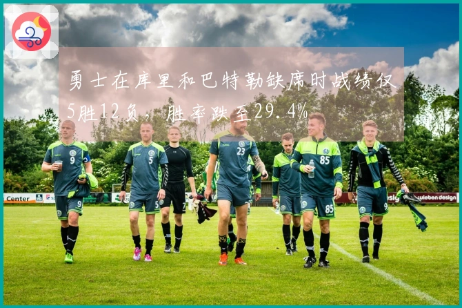 勇士在库里和巴特勒缺席时战绩仅5胜12负，胜率跌至29.4%