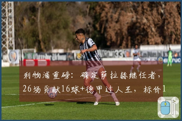 利物浦重磅：确定萨拉赫继任者，26场贡献16球+德甲过人王，标价1亿