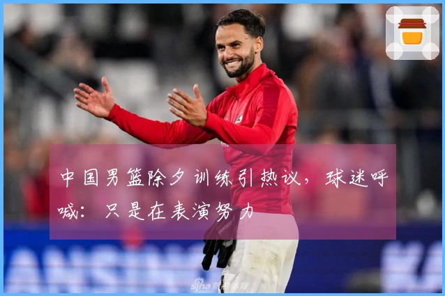 中国男篮除夕训练引热议，球迷呼喊：只是在表演努力