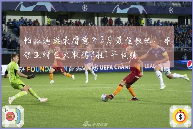 帕拉迪诺荣膺意甲2月最佳教练，率领亚特兰大取得3胜1平佳绩