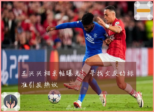 王兴兴相亲帖曝光！寻找女友的标准引发热议