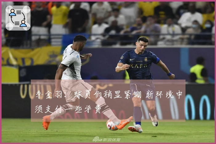 李金羽：球员们稍显紧绷 新环境中须支付一些学费