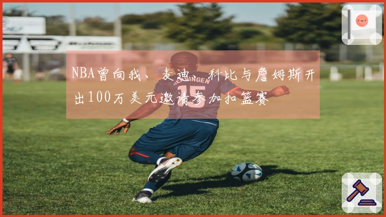 NBA曾向我、麦迪、科比与詹姆斯开出100万美元邀请参加扣篮赛
