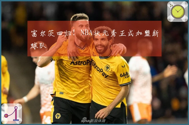 富尔茨回归!NBA状元秀正式加盟新球队