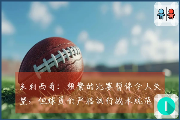 米利西奇：频繁的比赛暂停令人失望，但球员们严格执行战术规范