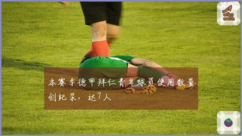 本赛季德甲拜仁青年球员使用数量创纪录，达7人