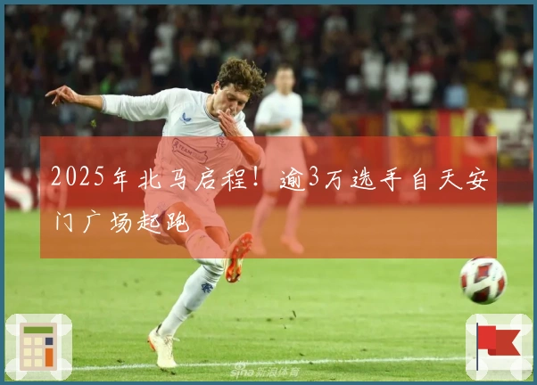 2025年北马启程！逾3万选手自天安门广场起跑