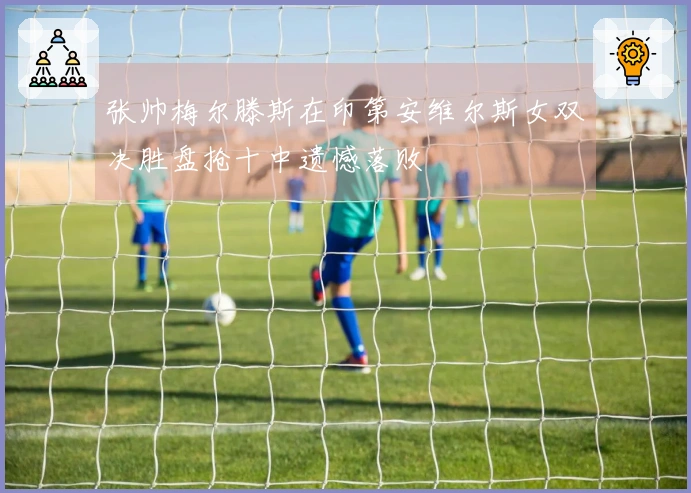 张帅梅尔滕斯在印第安维尔斯女双决胜盘抢十中遗憾落败