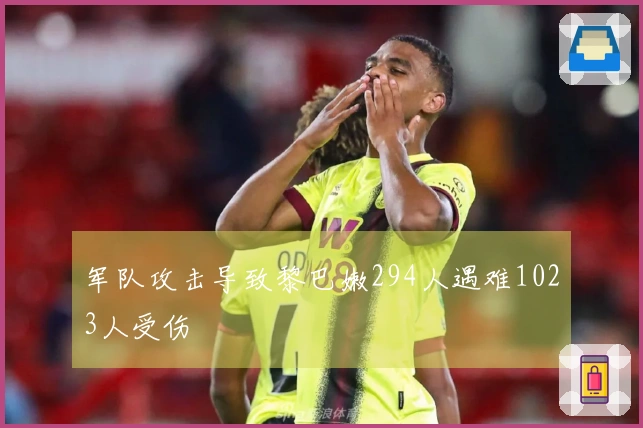 军队攻击导致黎巴嫩294人遇难1023人受伤