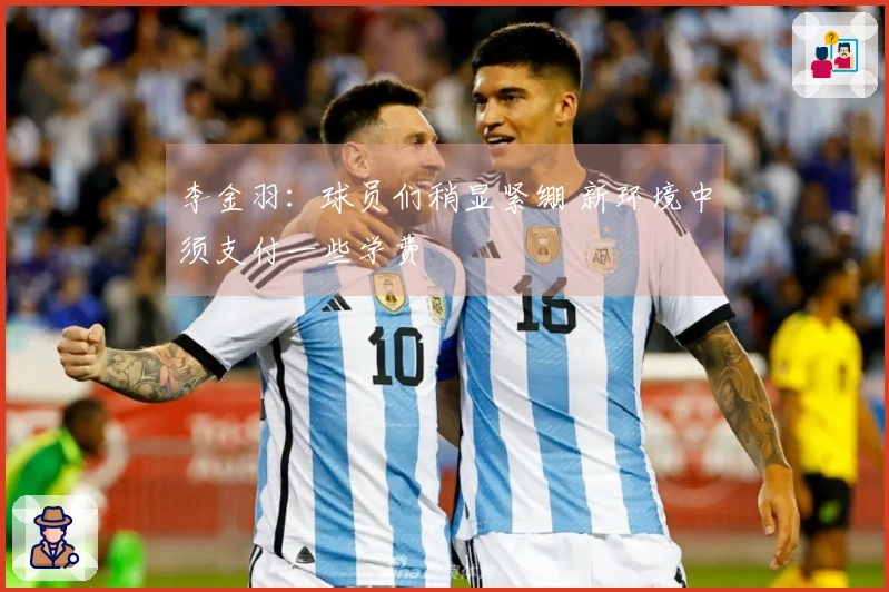 李金羽：球员们稍显紧绷 新环境中须支付一些学费