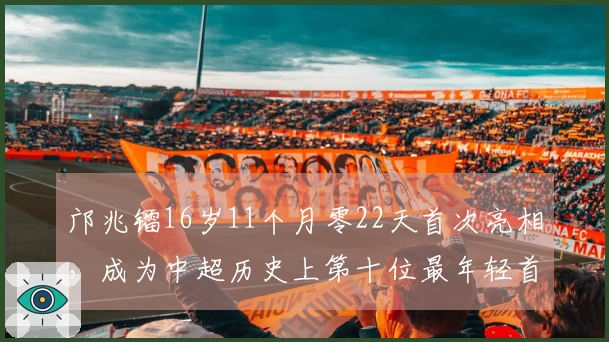 邝兆镭16岁11个月零22天首次亮相，成为中超历史上第十位最年轻首秀球员